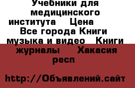 Учебники для медицинского института  › Цена ­ 500 - Все города Книги, музыка и видео » Книги, журналы   . Хакасия респ.